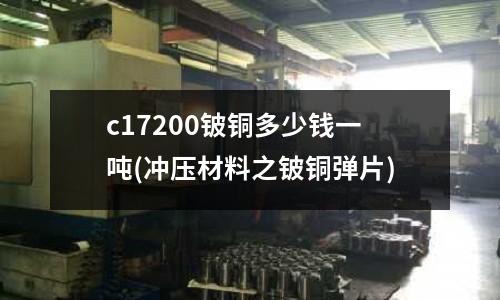 c17200铍铜多少钱一吨(冲压材料之铍铜弹片)
