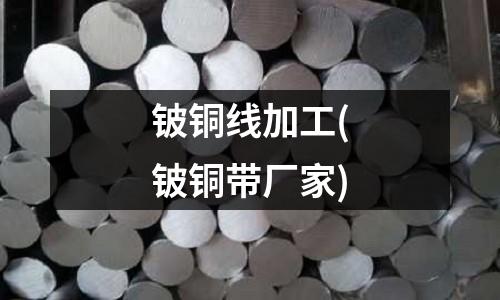 铍铜线加工(铍铜带厂家)
