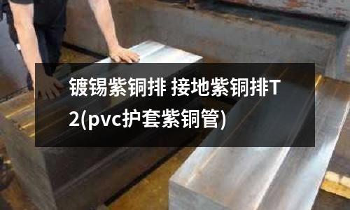 镀锡紫铜排 接地紫铜排T2(pvc护套紫铜管)