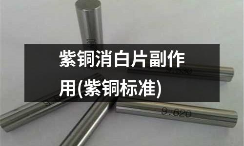 紫铜消白片副作用(紫铜标准)