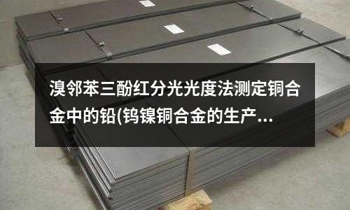 溴邻苯三酚红分光光度法测定铜合金中的铅(钨镍铜合金的生产工艺和用途)