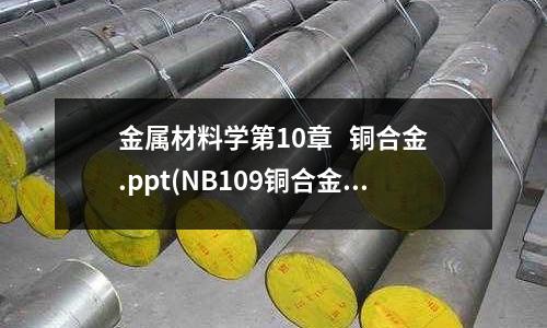 金属材料学第10章   铜合金.ppt(NB109铜合金)
