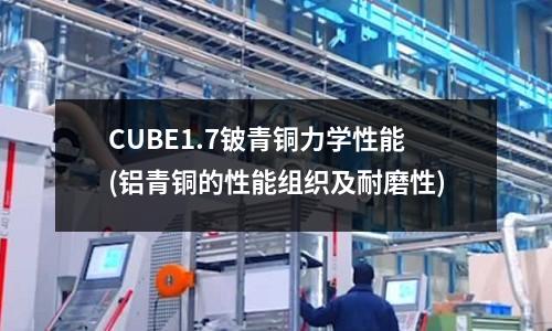 CUBE1.7铍青铜力学性能(铝青铜的性能组织及耐磨性)