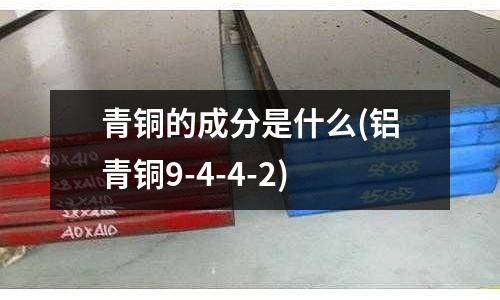 青铜的成分是什么(铝青铜9-4-4-2)