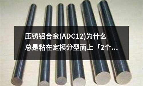 压铸铝合金(ADC12)为什么总是粘在定模分型面上「2个回答」