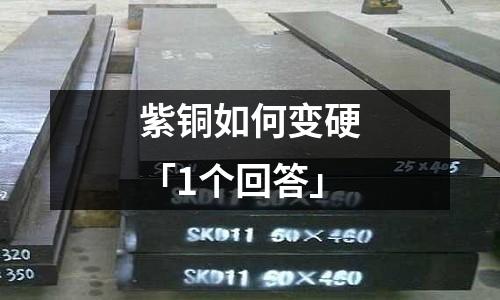 紫铜如何变硬「1个回答」