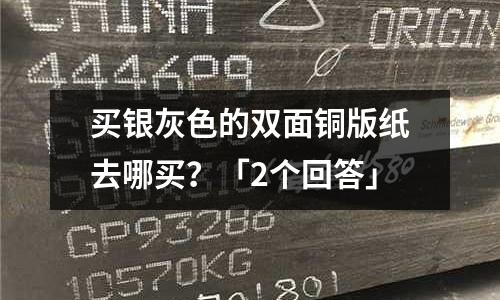 买银灰色的双面铜版纸去哪买？「2个回答」