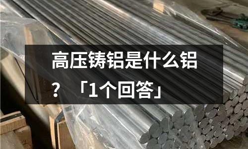高压铸铝是什么铝？「1个回答」