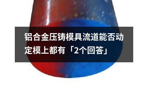 铝合金压铸模具流道能否动定模上都有「2个回答」