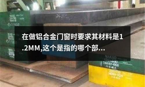 在做铝合金门窗时要求其材料是1.2MM,这个是指的哪个部位的厚度(中国十大断桥铝品牌有哪些)