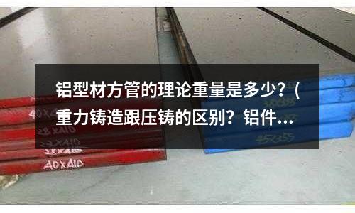 铝型材方管的理论重量是多少？(重力铸造跟压铸的区别？铝件？)