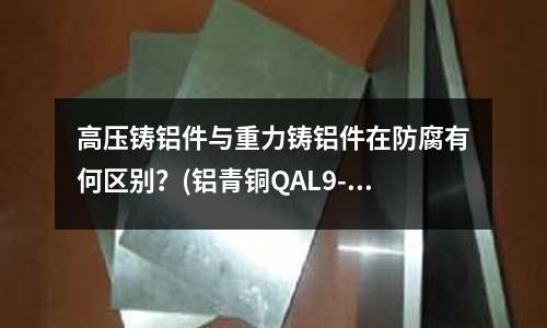 高压铸铝件与重力铸铝件在防腐有何区别？(铝青铜QAL9-4的热处理硬度？)