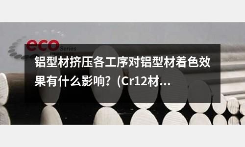 铝型材挤压各工序对铝型材着色效果有什么影响？(Cr12材料做的模具拉伸铝产品模具要不要淬火，)