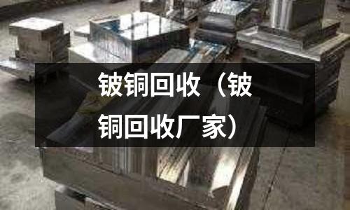 铍铜回收（铍铜回收厂家）