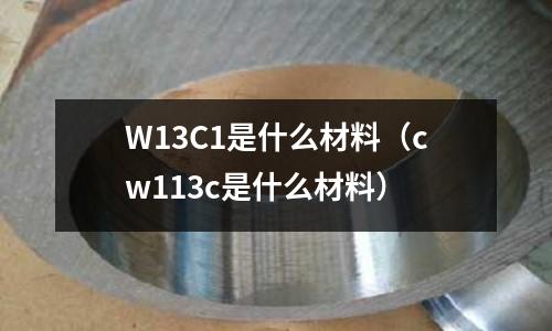 W13C1是什么材料（cw113c是什么材料）