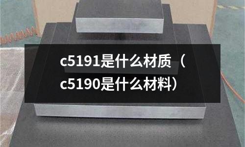 c5191是什么材质（c5190是什么材料）