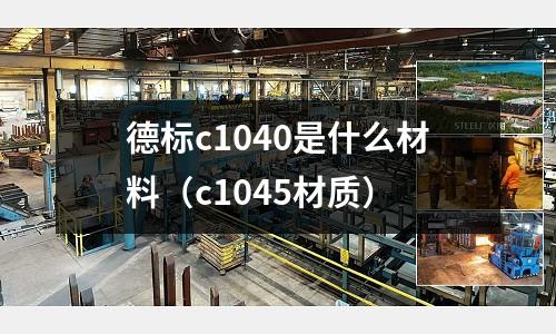 德标c1040是什么材料（c1045材质）