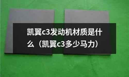 凯翼c3发动机材质是什么（凯翼c3多少马力）