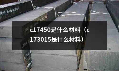 c17450是什么材料（c173015是什么材料）