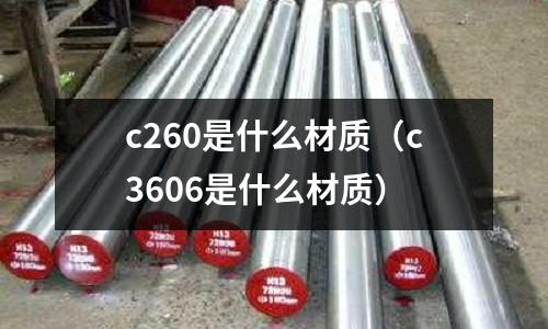 c260是什么材质（c3606是什么材质）