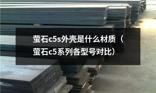 萤石c5s外壳是什么材质（萤石c5系列各型号对比）