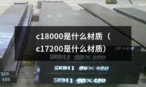 c18000是什么材质（c17200是什么材质）