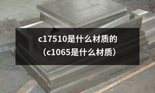 c17510是什么材质的（c1065是什么材质）
