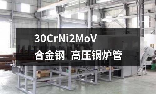 30CrNi2MoV合金钢_高压锅炉管