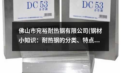 佛山市宛裕耐热钢有限公司(钢材小知识：耐热钢的分类、特点及用途！)