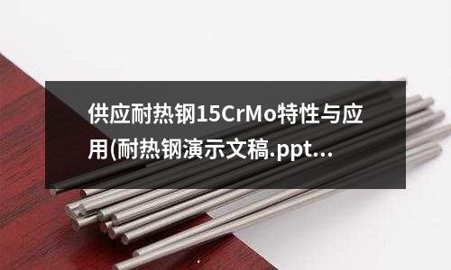 供应耐热钢15CrMo特性与应用(耐热钢演示文稿.ppt)