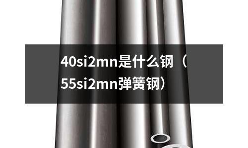 40si2mn是什么钢（55si2mn弹簧钢）