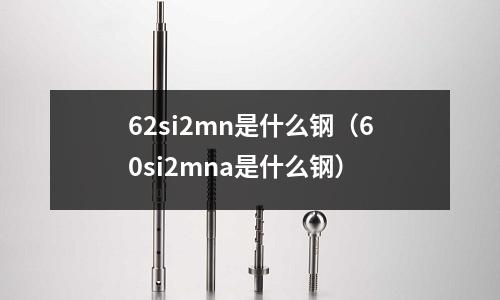 62si2mn是什么钢（60si2mna是什么钢）