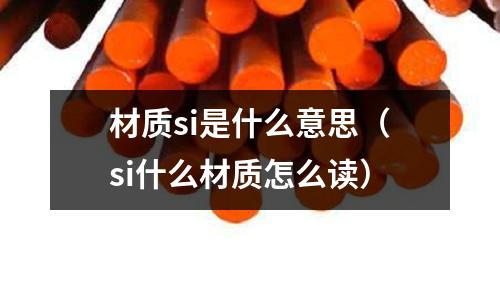 材质si是什么意思（si什么材质怎么读）