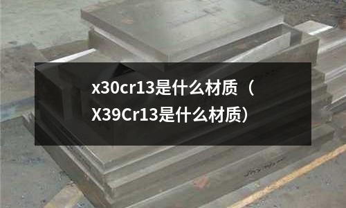 x30cr13是什么材质（X39Cr13是什么材质）