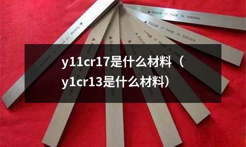 y11cr17是什么材料（y1cr13是什么材料）