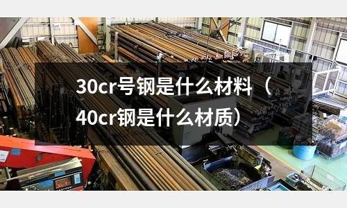 30cr号钢是什么材料（40cr钢是什么材质）