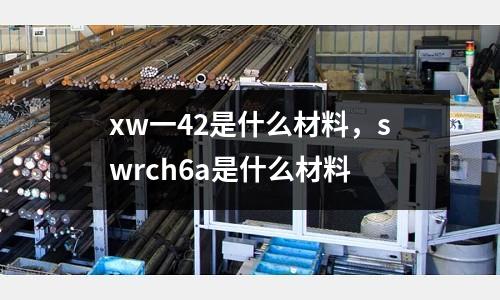 xw一42是什么材料，swrch6a是什么材料
