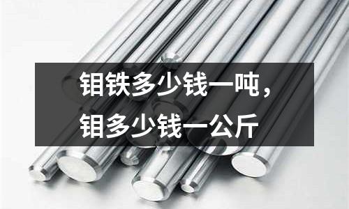 钼铁多少钱一吨，钼多少钱一公斤