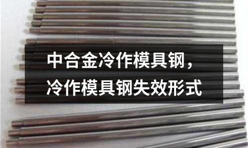 中合金冷作模具钢，冷作模具钢失效形式