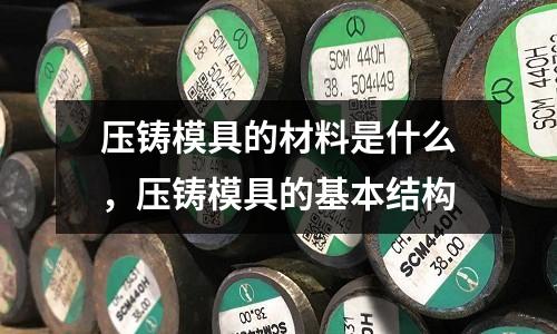 压铸模具的材料是什么，压铸模具的基本结构