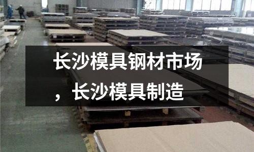 长沙模具钢材市场，长沙模具制造