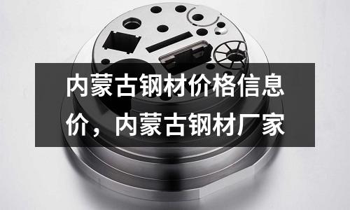 内蒙古钢材价格信息价，内蒙古钢材厂家
