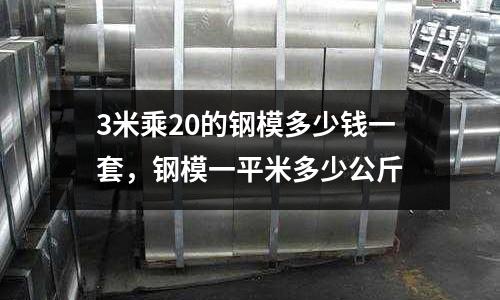 3米乘20的钢模多少钱一套，钢模一平米多少公斤