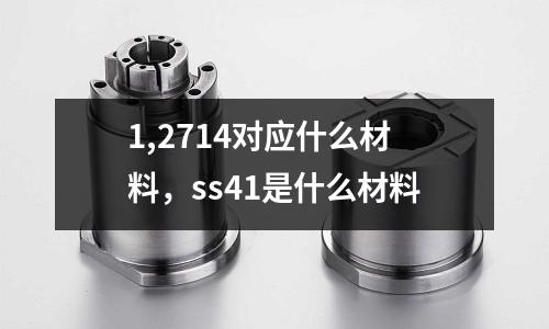 1,2714对应什么材料，ss41是什么材料