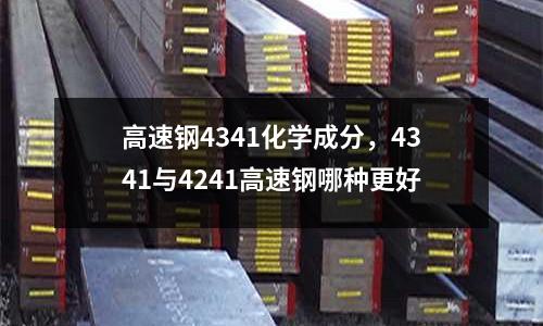 高速钢4341化学成分，4341与4241高速钢哪种更好