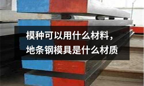 模种可以用什么材料，地条钢模具是什么材质