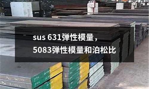 sus 631弹性模量，5083弹性模量和泊松比