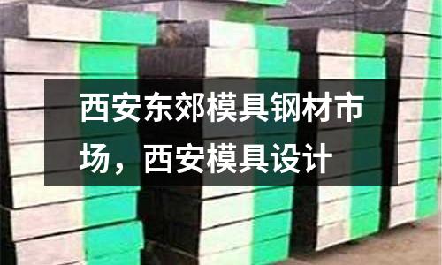 西安东郊模具钢材市场，西安模具设计