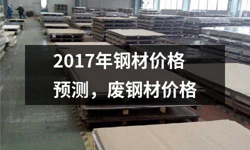2017年钢材价格预测，废钢材价格