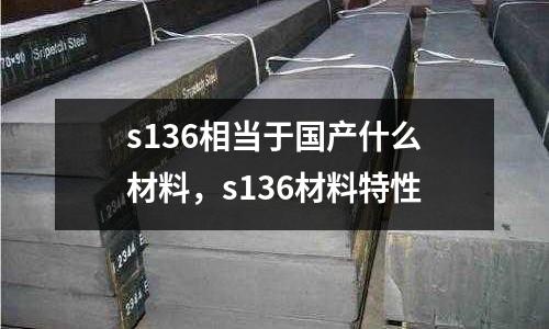 s136相当于国产什么材料，s136材料特性